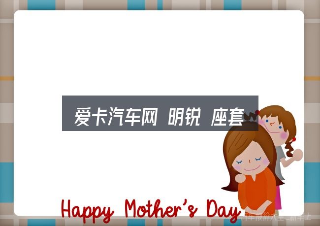 爱卡汽车网 明锐 座套怎么看？关键环节逐一拆解