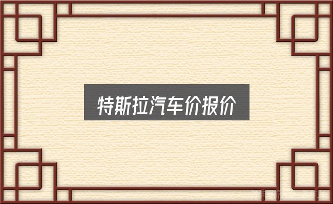 特斯拉汽车价报价是什么？从需求到落地的路径