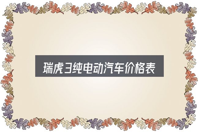 瑞虎3纯电动汽车价格表全面解析：保养与后期花费的真实情况
