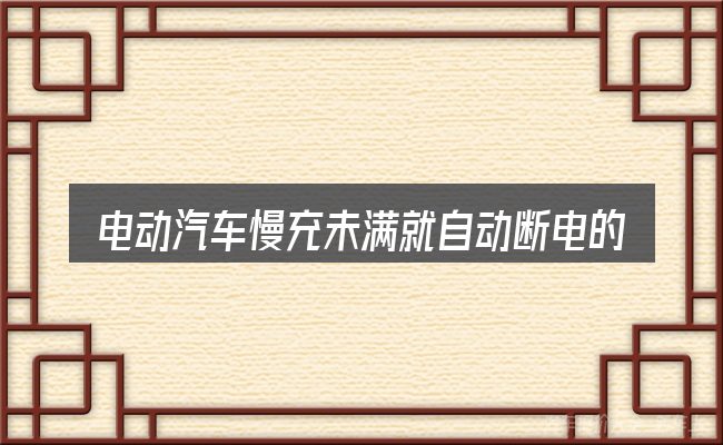 电动汽车慢充未满就自动断电的原因到底是什么