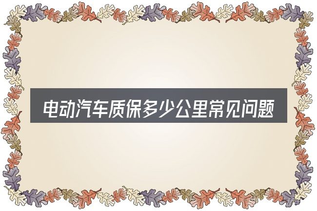 电动汽车质保多少公里常见问题解答