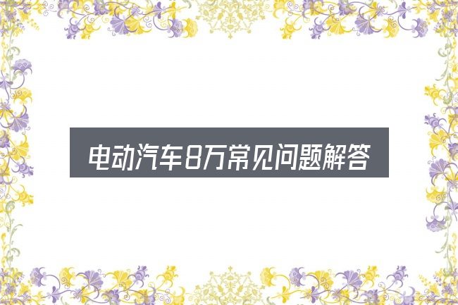 电动汽车8万常见问题解答