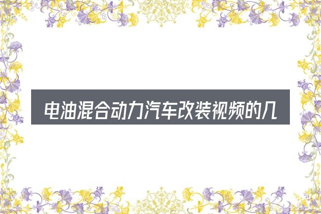 电油混合动力汽车改装视频的几个核心要点
