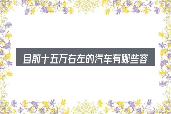目前十五万右左的汽车有哪些容易踩的坑