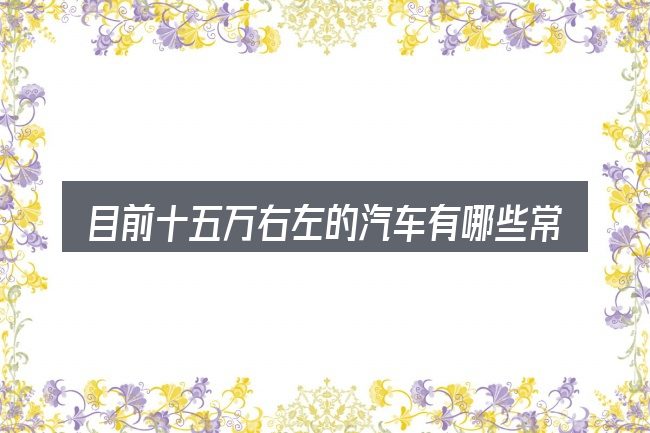 目前十五万右左的汽车有哪些常见问题解答