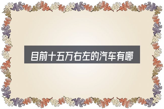 目前十五万右左的汽车有哪些？一段清晰的判断框架