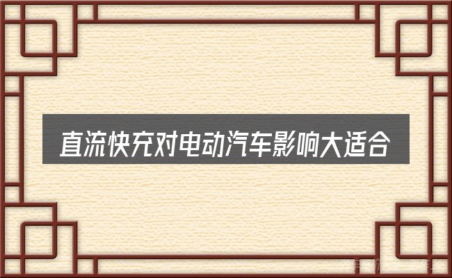 直流快充对电动汽车影响大适合哪些场景