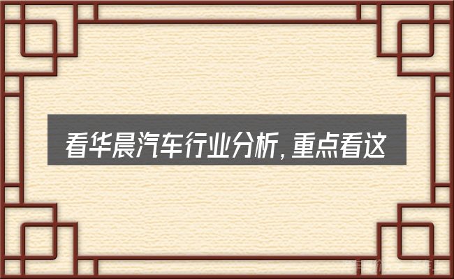 看华晨汽车行业分析,重点看这几项