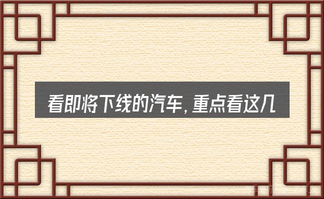 看即将下线的汽车,重点看这几项
