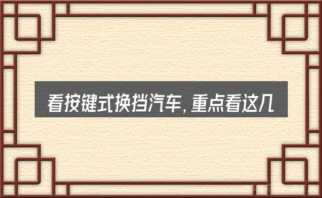 看按键式换挡汽车,重点看这几项
