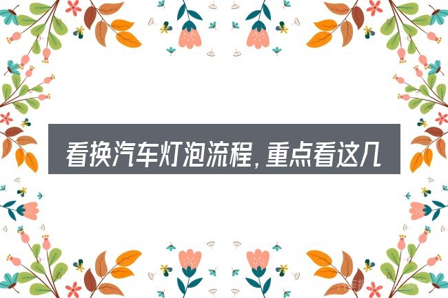 看换汽车灯泡流程,重点看这几项