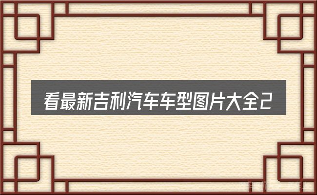 看最新吉利汽车车型图片大全2015款图片大全,重点看这几项