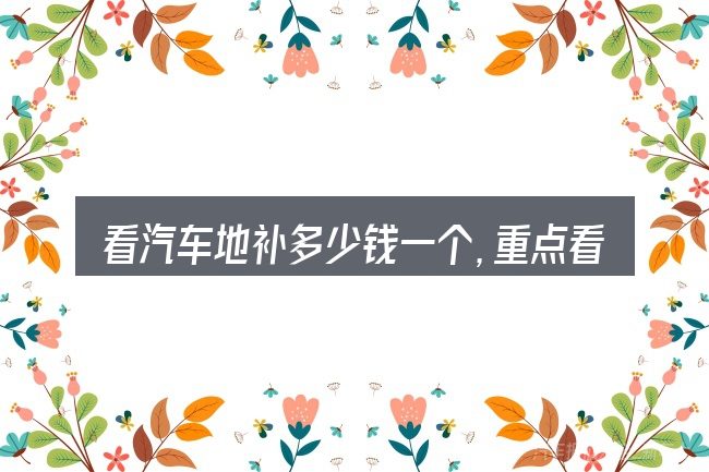 看汽车地补多少钱一个，重点看这几项