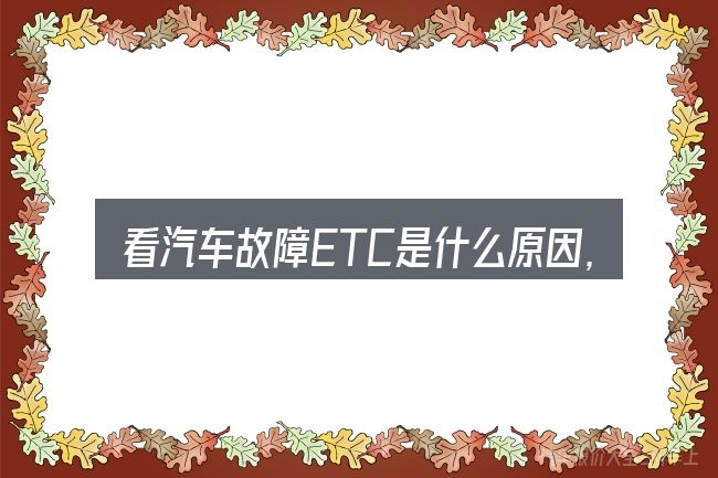 看汽车故障ETC是什么原因，重点看这几项