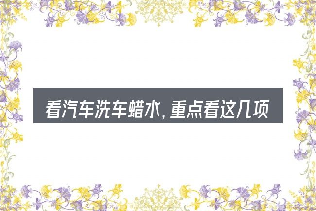 看汽车洗车蜡水,重点看这几项