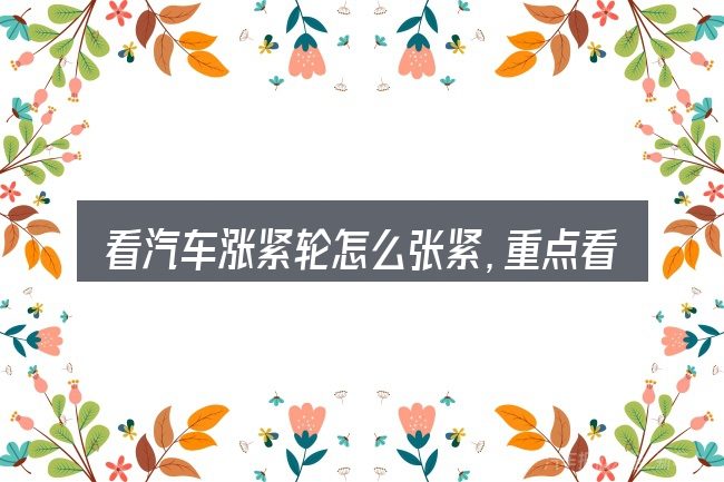看汽车涨紧轮怎么张紧,重点看这几项