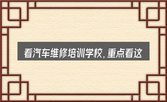 看汽车维修培训学校,重点看这几项