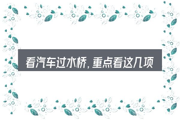 看汽车过水桥,重点看这几项