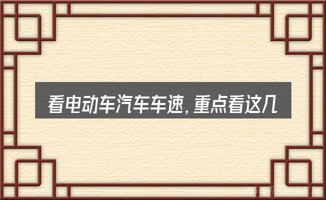 看电动车汽车车速,重点看这几项
