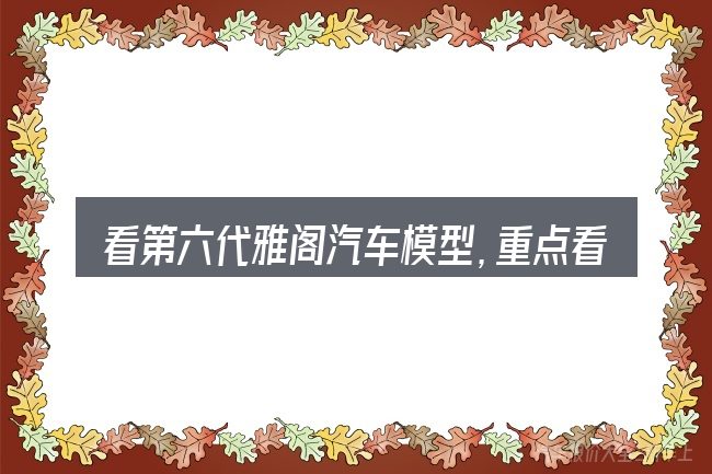 看第六代雅阁汽车模型,重点看这几项
