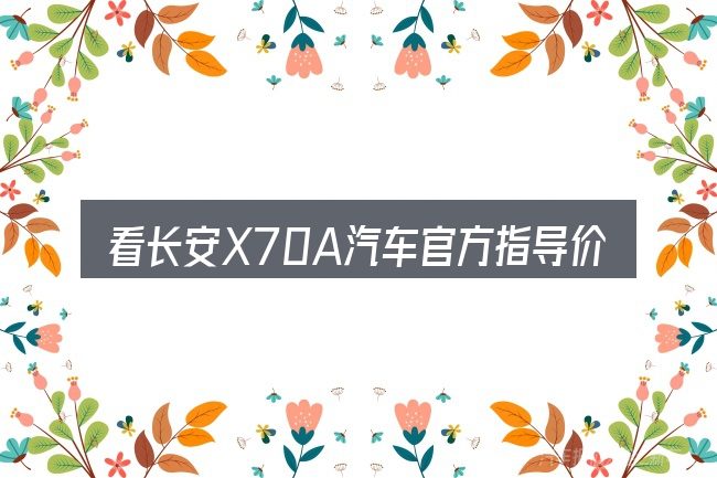 看长安X70A汽车官方指导价多少,重点看这几项