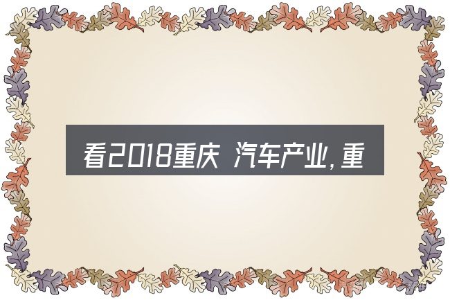 看2018重庆 汽车产业,重点看这几项