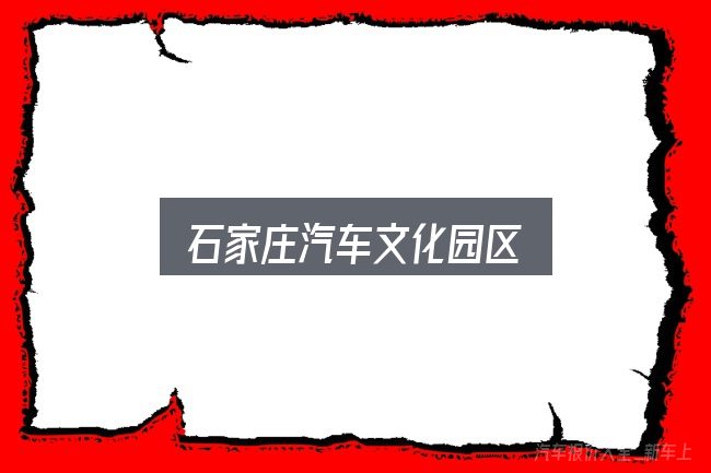 石家庄汽车文化园区入门笔记：需要关注的几个维度