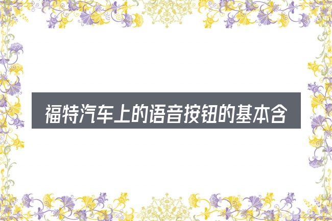 福特汽车上的语音按钮的基本含义与边界