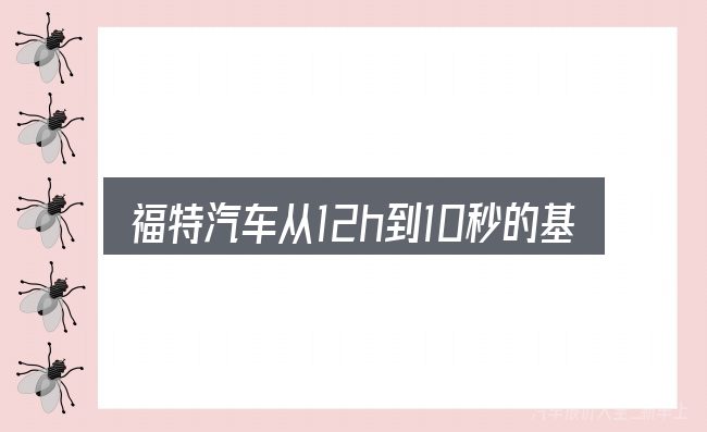 福特汽车从12h到10秒的基本含义与边界