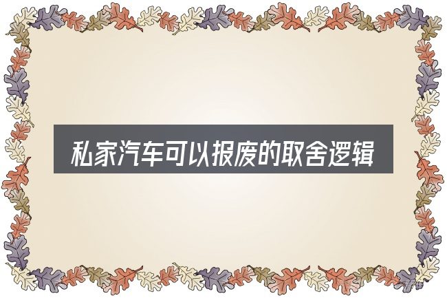 私家汽车可以报废的取舍逻辑