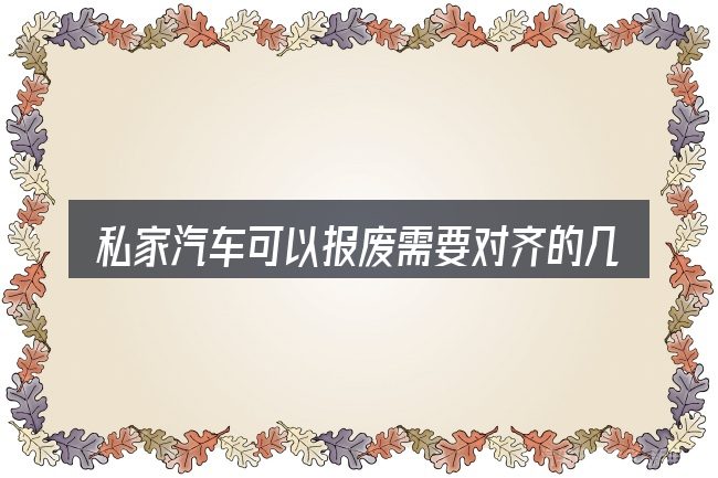 私家汽车可以报废需要对齐的几件事