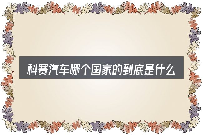 科赛汽车哪个国家的到底是什么