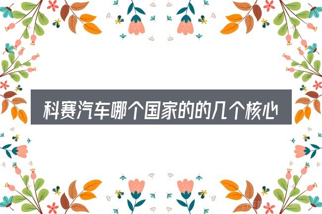 科赛汽车哪个国家的的几个核心要点