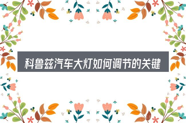 科鲁兹汽车大灯如何调节的关键环节