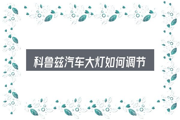 科鲁兹汽车大灯如何调节？一段清晰的判断框架