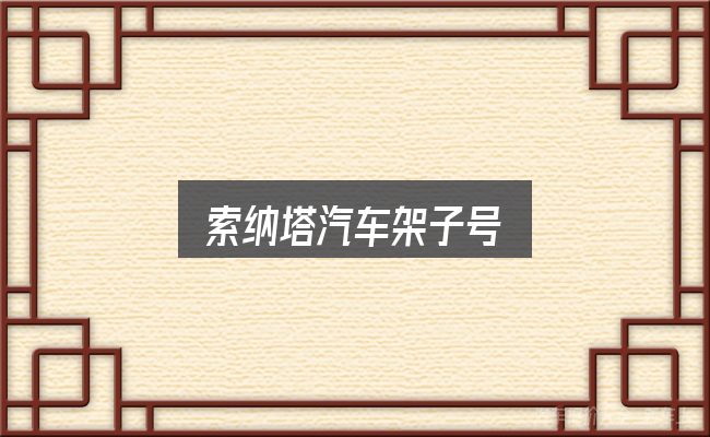 一文讲清索纳塔汽车架子号：基础认知与操作要点