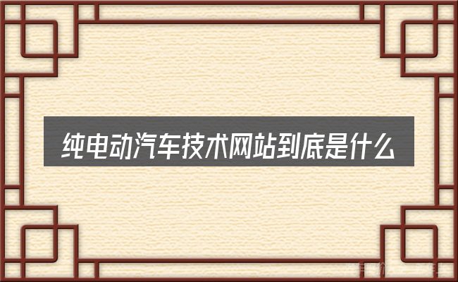 纯电动汽车技术网站到底是什么