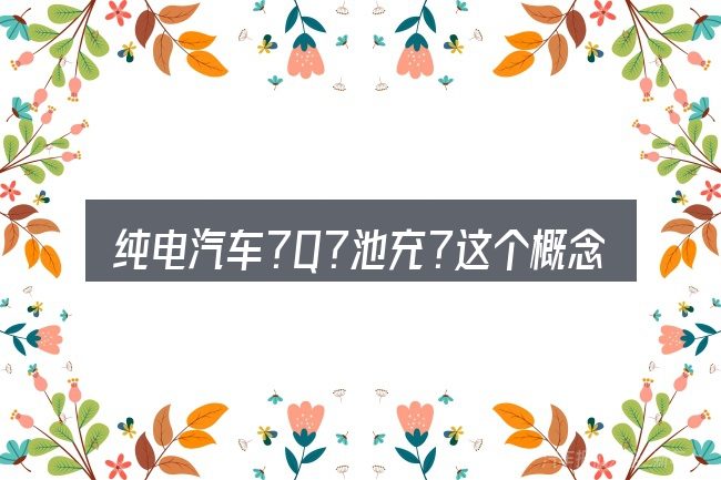 纯电汽车?Q?池充?这个概念怎么理解