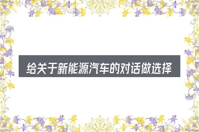 给关于新能源汽车的对话做选择时的几条原则