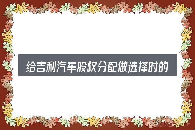 给吉利汽车股权分配做选择时的几条原则