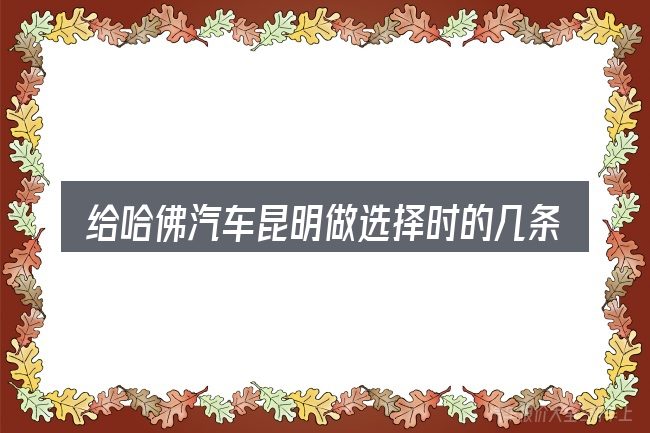给哈佛汽车昆明做选择时的几条原则