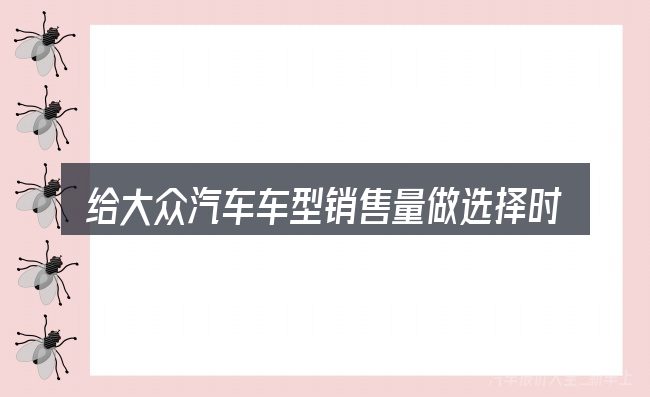 给大众汽车车型销售量做选择时的几条原则