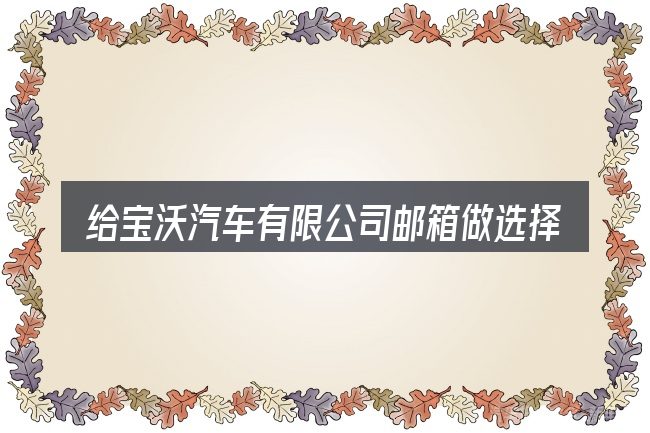 给宝沃汽车有限公司邮箱做选择时的几条原则