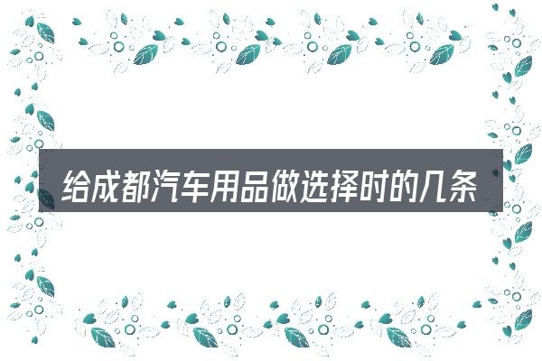给成都汽车用品做选择时的几条原则