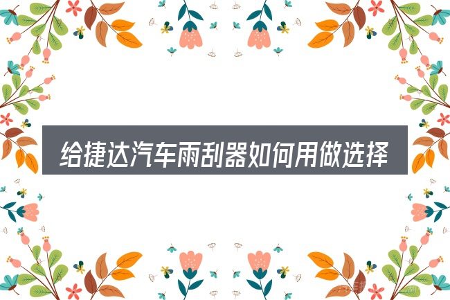 给捷达汽车雨刮器如何用做选择时的几条原则