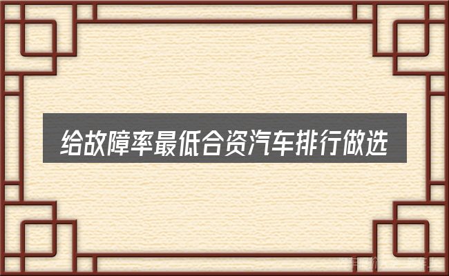 给故障率最低合资汽车排行做选择时的几条原则