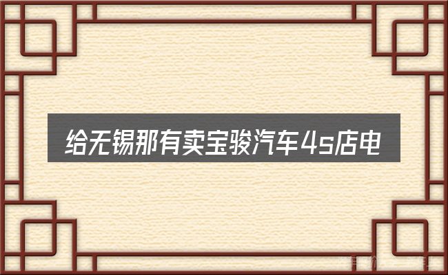 给无锡那有卖宝骏汽车4s店电话号码做选择时的几条原则