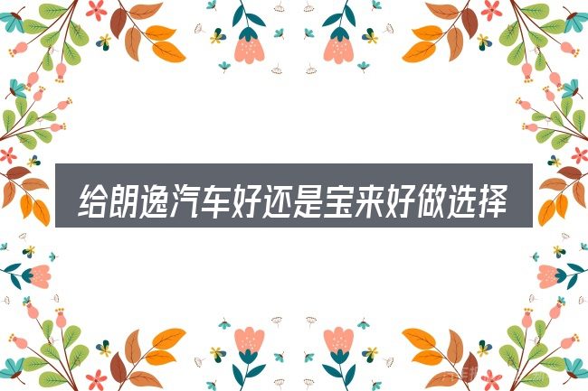 给朗逸汽车好还是宝来好做选择时的几条原则