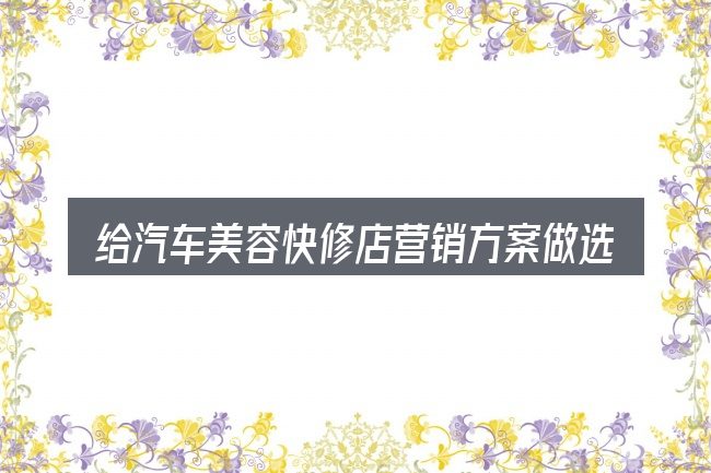 给汽车美容快修店营销方案做选择时的几条原则