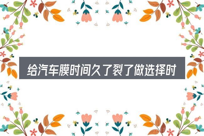 给汽车膜时间久了裂了做选择时的几条原则
